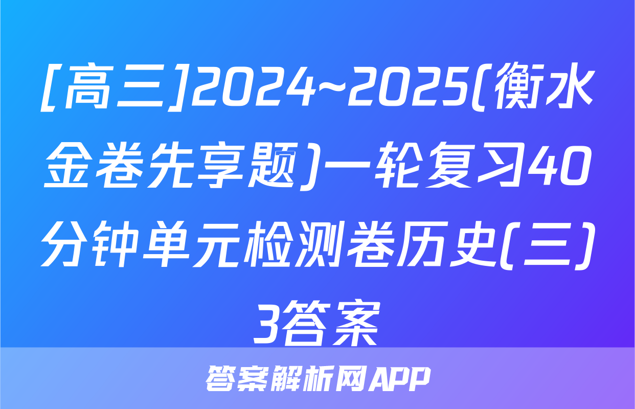 [高三]2024~2025(衡水金卷先享题)一轮复习40分钟单元检测卷历史(三)3答案
