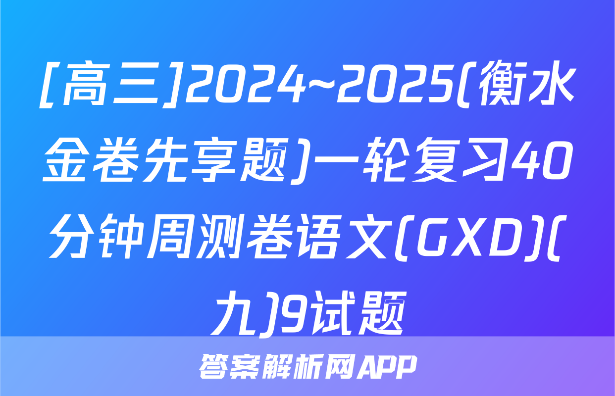 [高三]2024~2025(衡水金卷先享题)一轮复习40分钟周测卷语文(GXD)(九)9试题