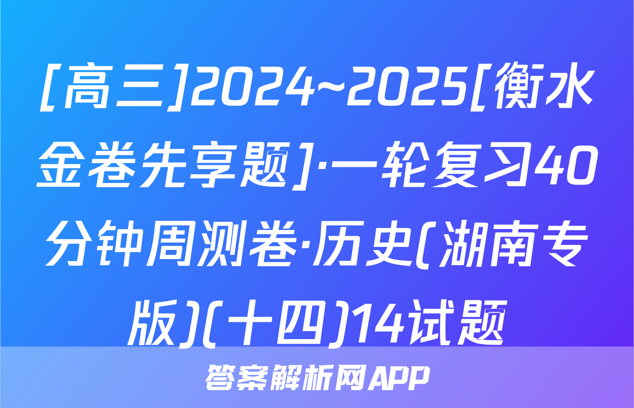 [高三]2024~2025[衡水金卷先享题]·一轮复习40分钟周测卷·历史(湖南专版)(十四)14试题
