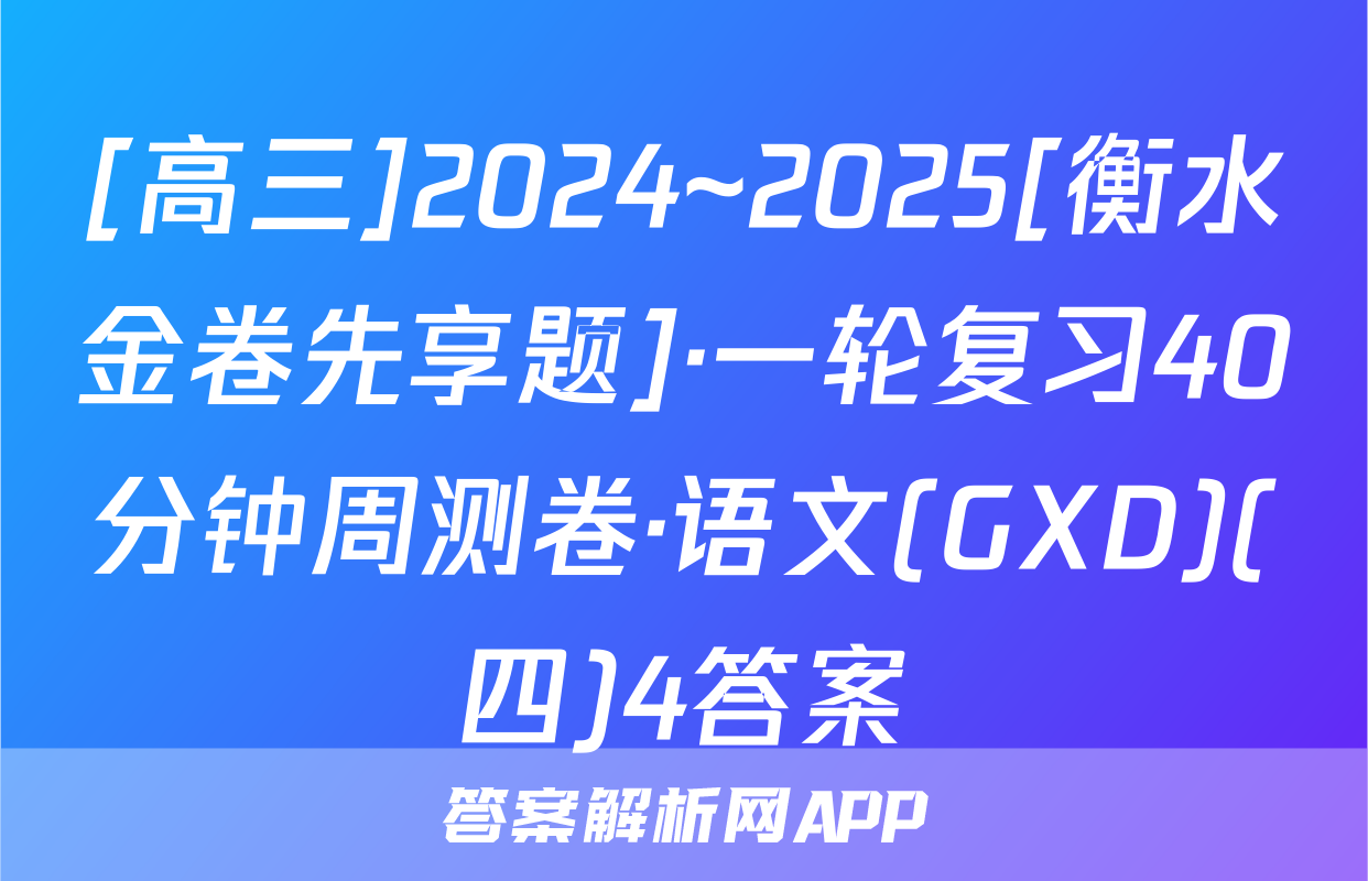 [高三]2024~2025[衡水金卷先享题]·一轮复习40分钟周测卷·语文(GXD)(四)4答案
