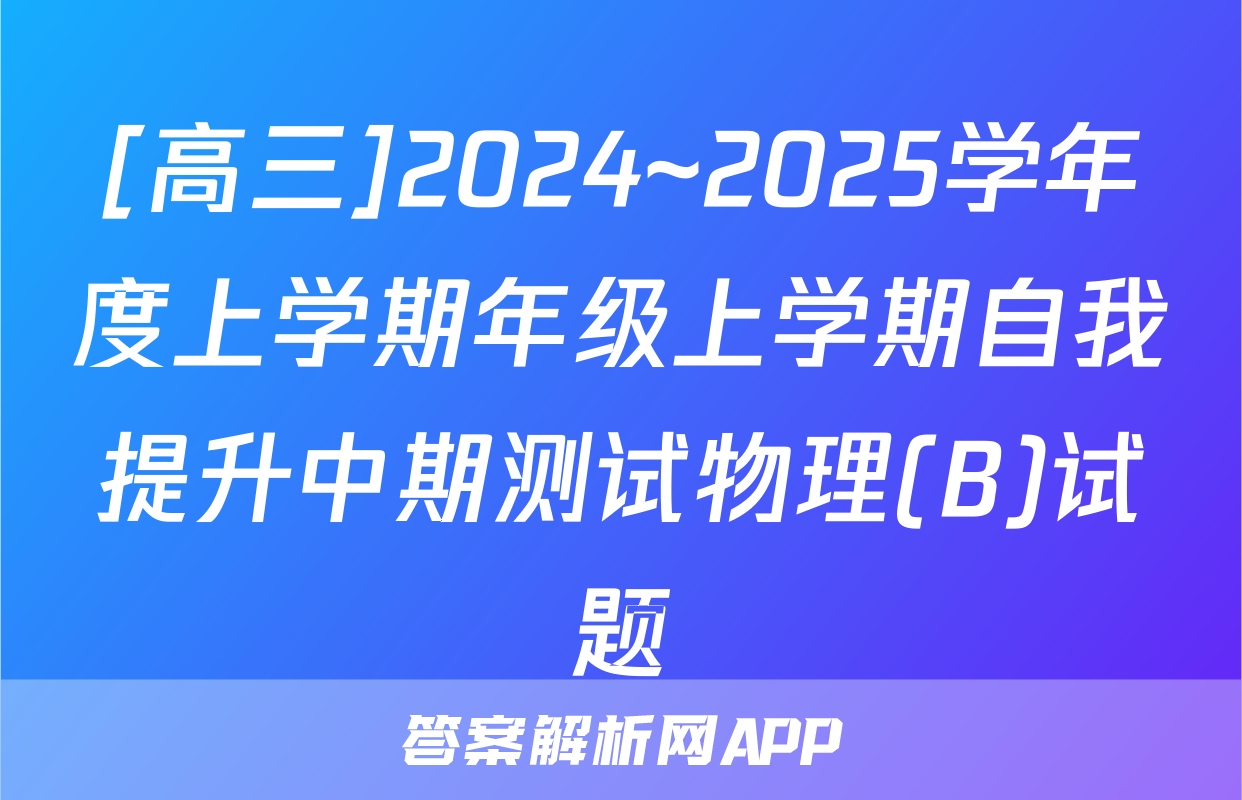[高三]2024~2025学年度上学期年级上学期自我提升中期测试物理(B)试题