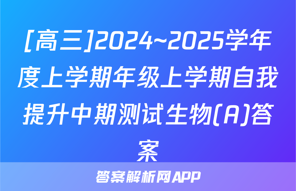 [高三]2024~2025学年度上学期年级上学期自我提升中期测试生物(A)答案