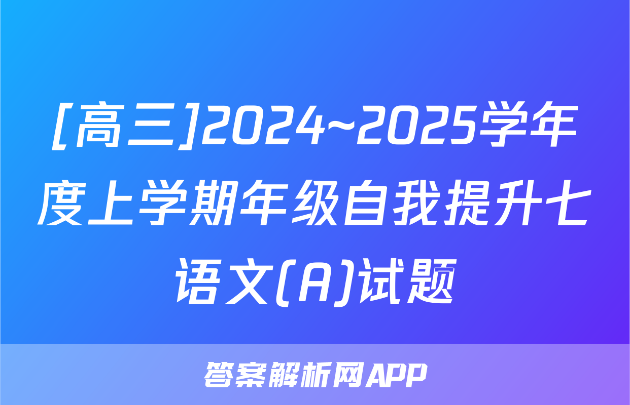 [高三]2024~2025学年度上学期年级自我提升七语文(A)试题