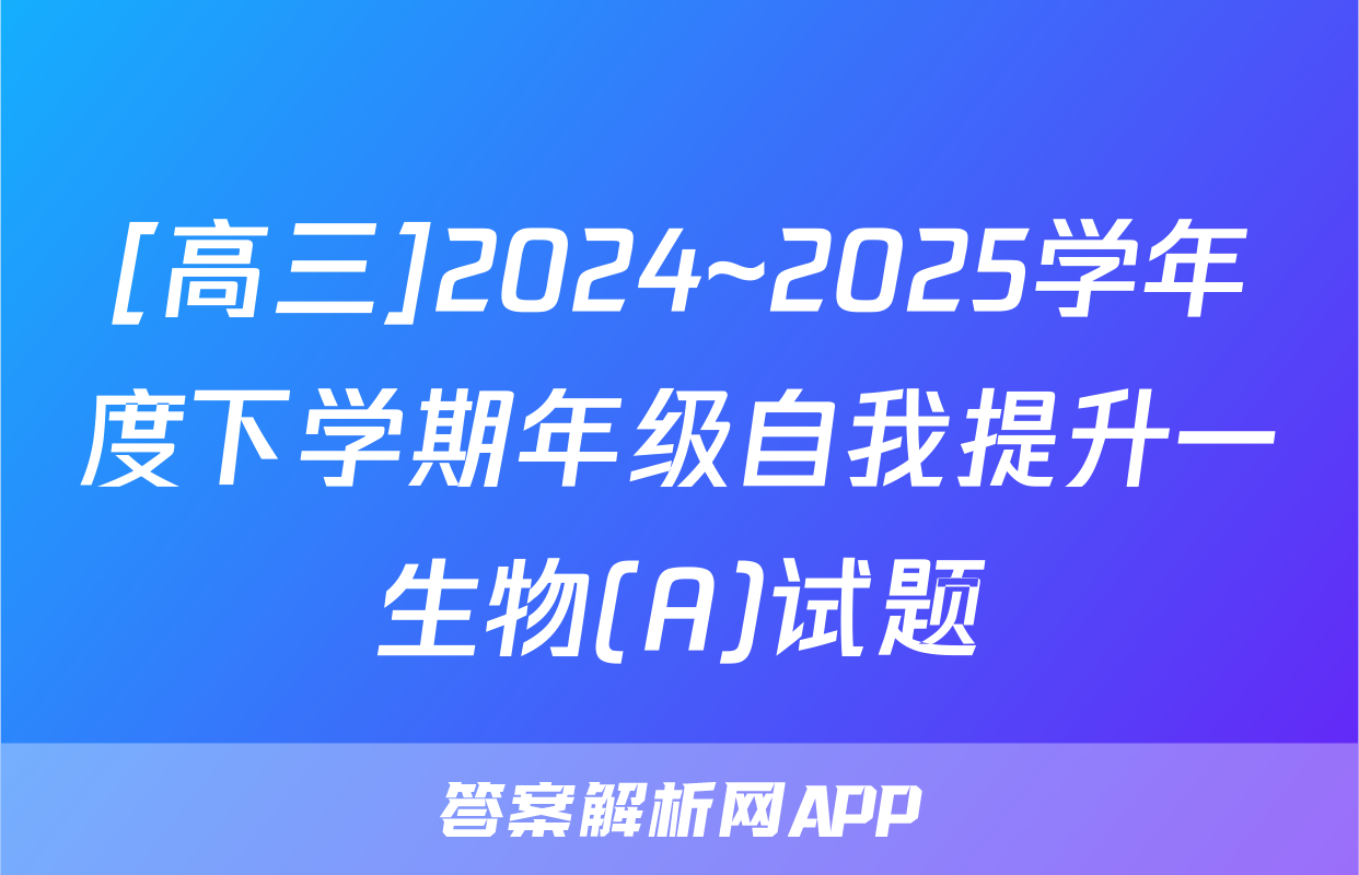 [高三]2024~2025学年度下学期年级自我提升一生物(A)试题