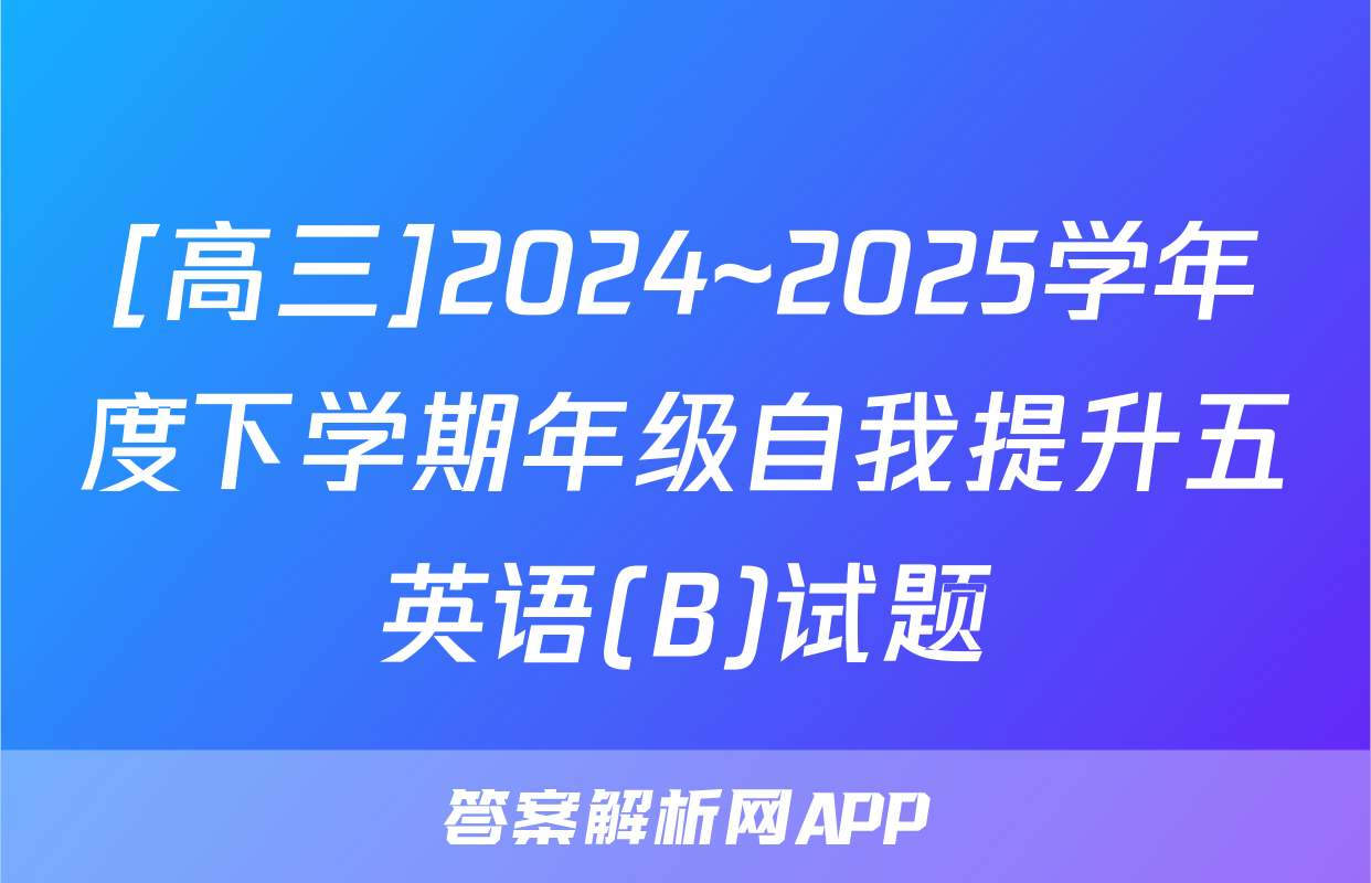 [高三]2024~2025学年度下学期年级自我提升五英语(B)试题