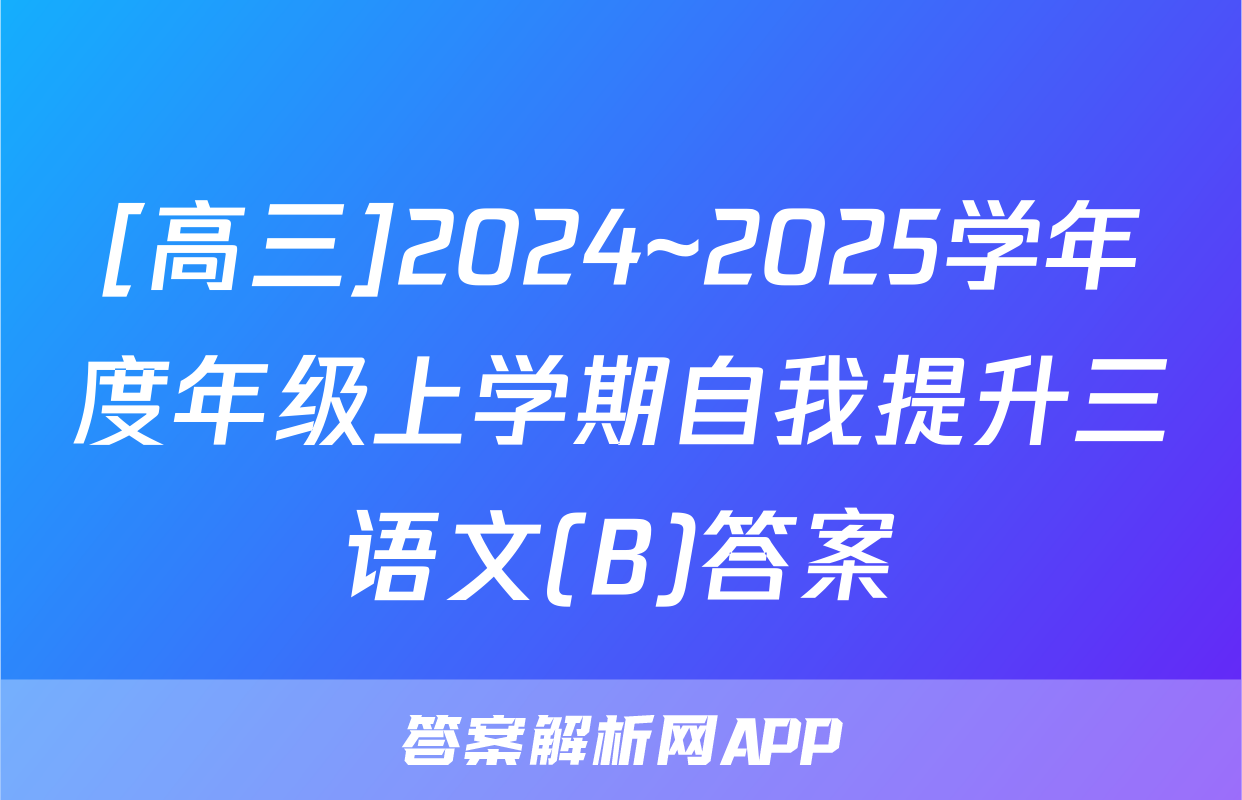 [高三]2024~2025学年度年级上学期自我提升三语文(B)答案