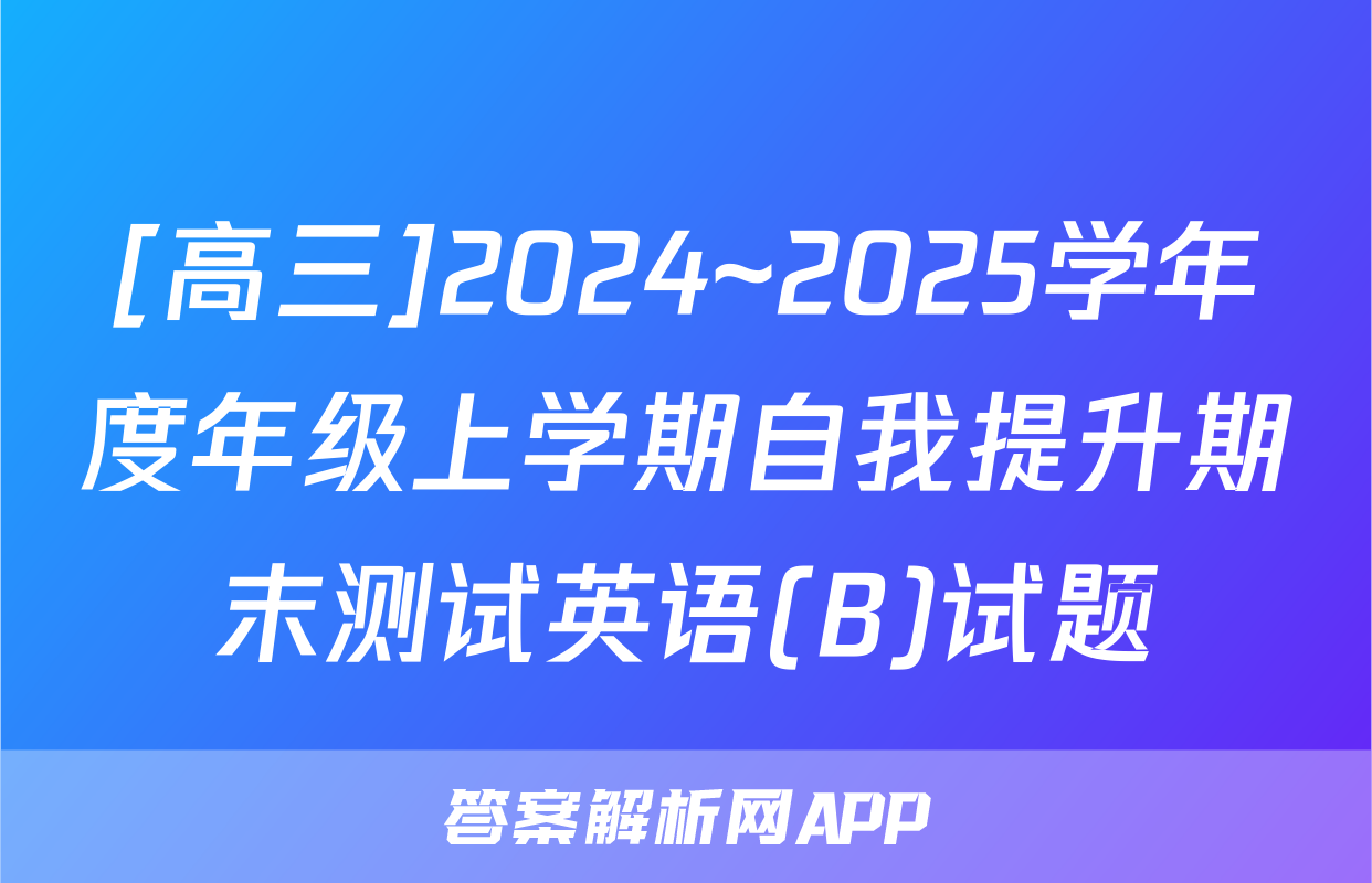 [高三]2024~2025学年度年级上学期自我提升期末测试英语(B)试题