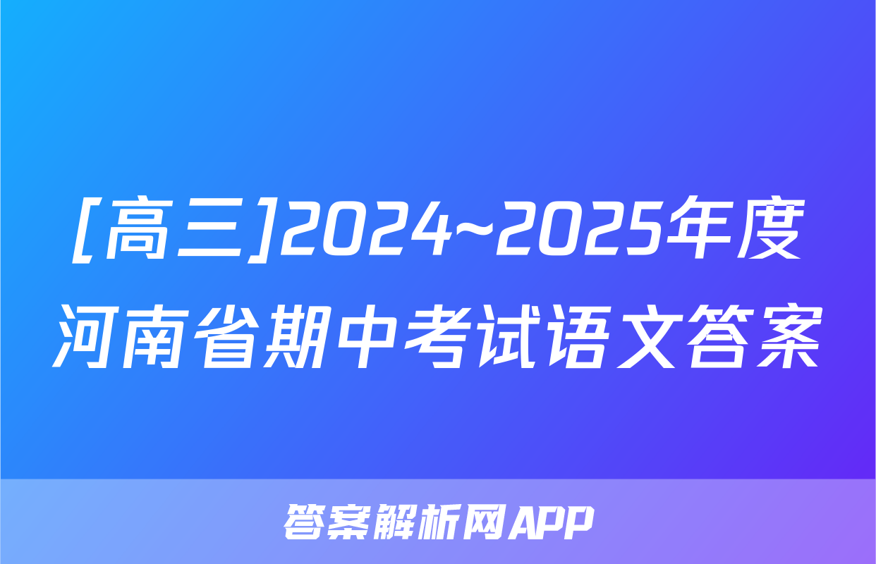 [高三]2024~2025年度河南省期中考试语文答案