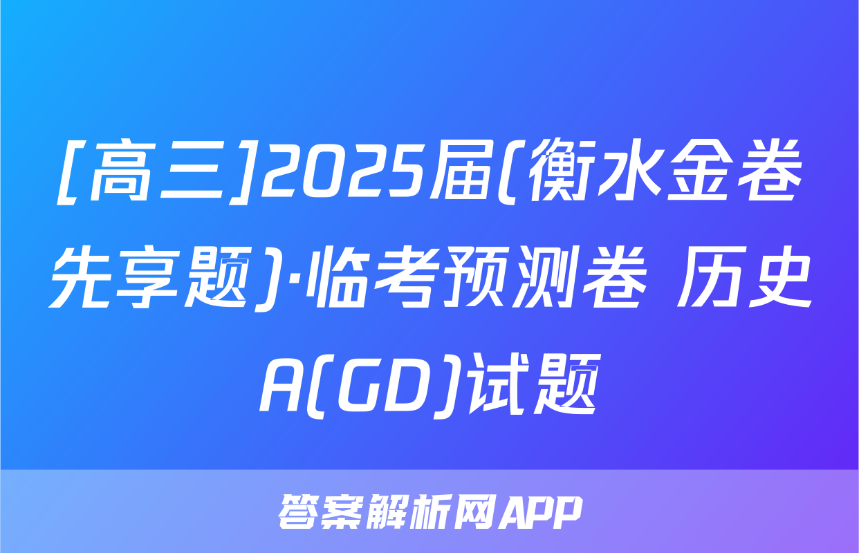 [高三]2025届(衡水金卷先享题)·临考预测卷 历史A(GD)试题