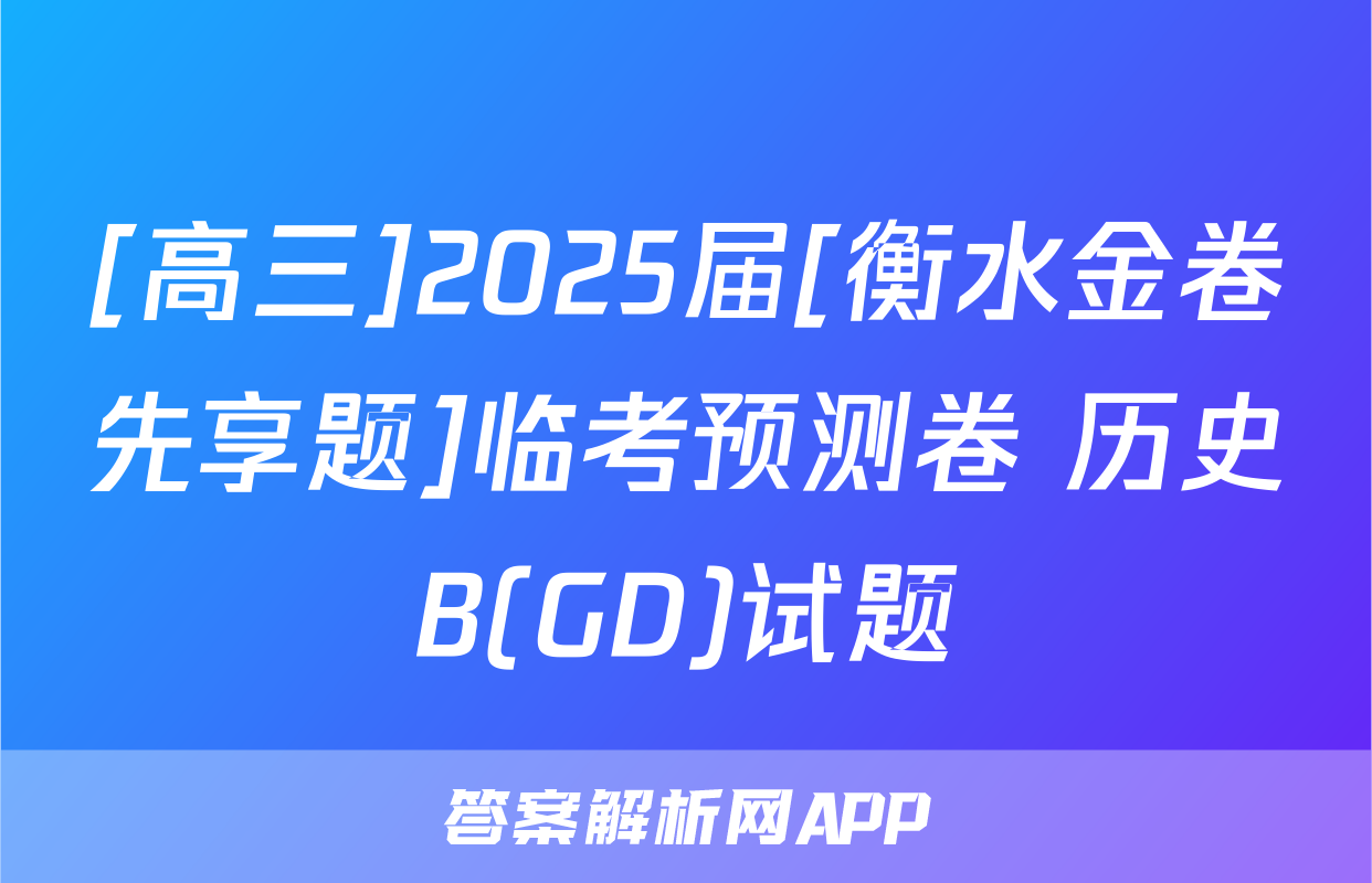 [高三]2025届[衡水金卷先享题]临考预测卷 历史B(GD)试题