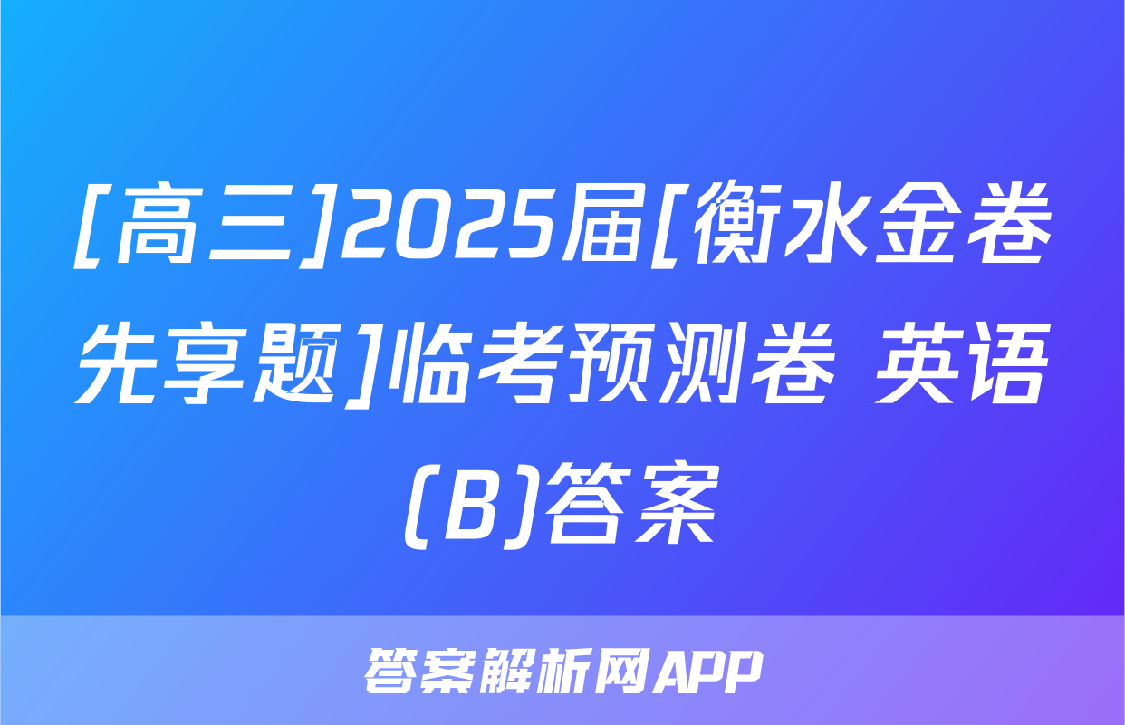 [高三]2025届[衡水金卷先享题]临考预测卷 英语(B)答案
