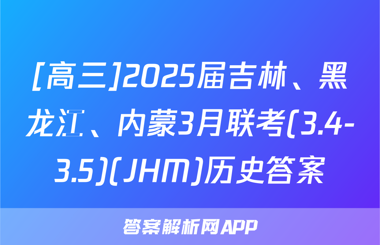 [高三]2025届吉林、黑龙江、内蒙3月联考(3.4-3.5)(JHM)历史答案