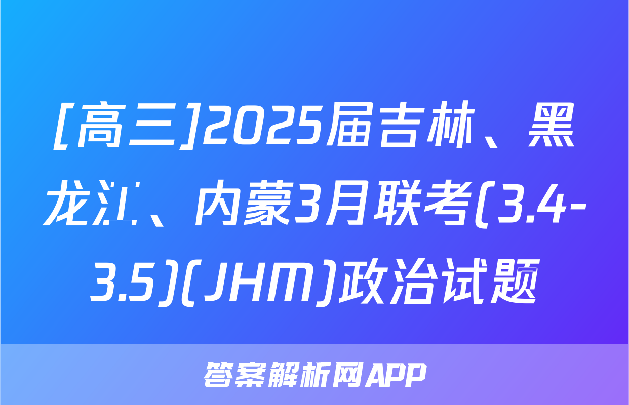 [高三]2025届吉林、黑龙江、内蒙3月联考(3.4-3.5)(JHM)政治试题