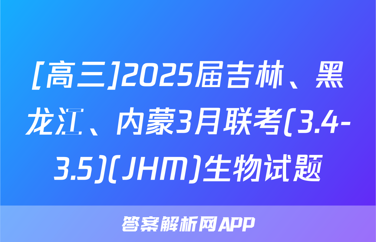 [高三]2025届吉林、黑龙江、内蒙3月联考(3.4-3.5)(JHM)生物试题