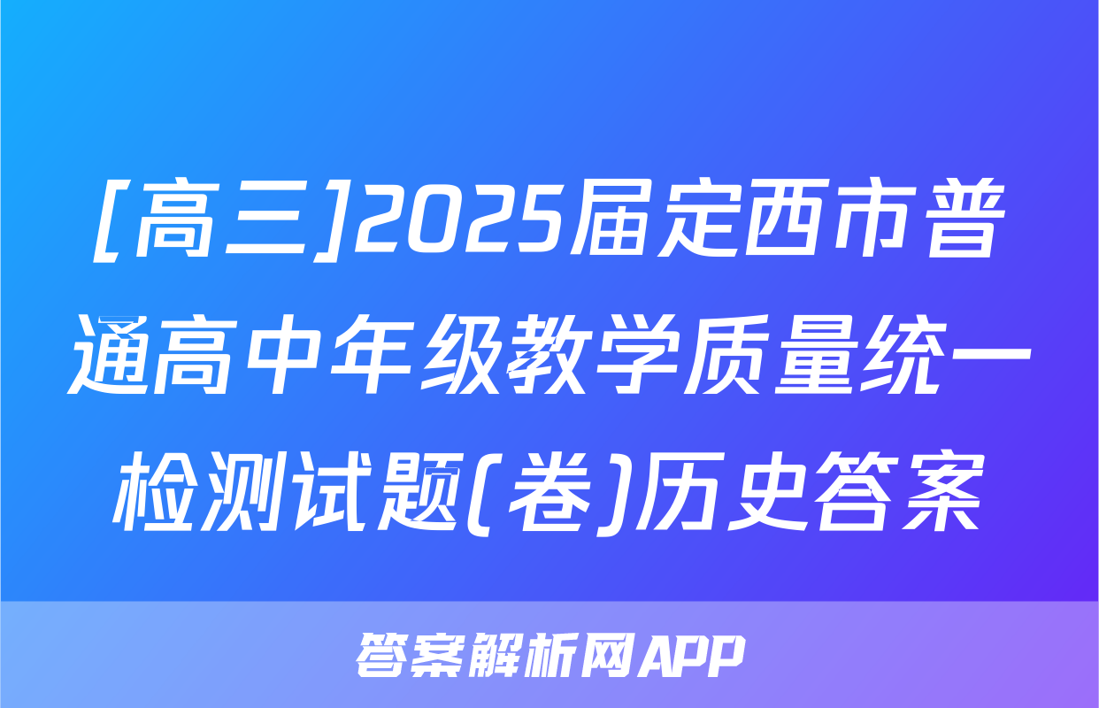 [高三]2025届定西市普通高中年级教学质量统一检测试题(卷)历史答案