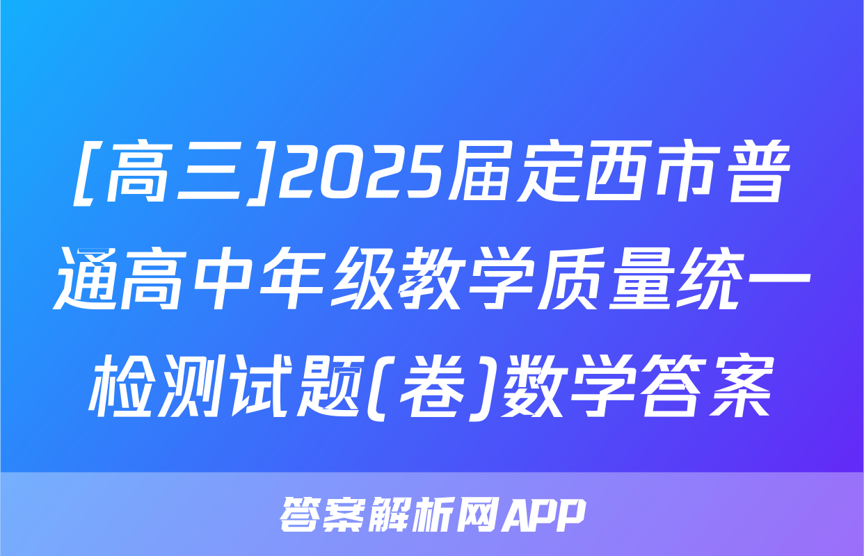 [高三]2025届定西市普通高中年级教学质量统一检测试题(卷)数学答案