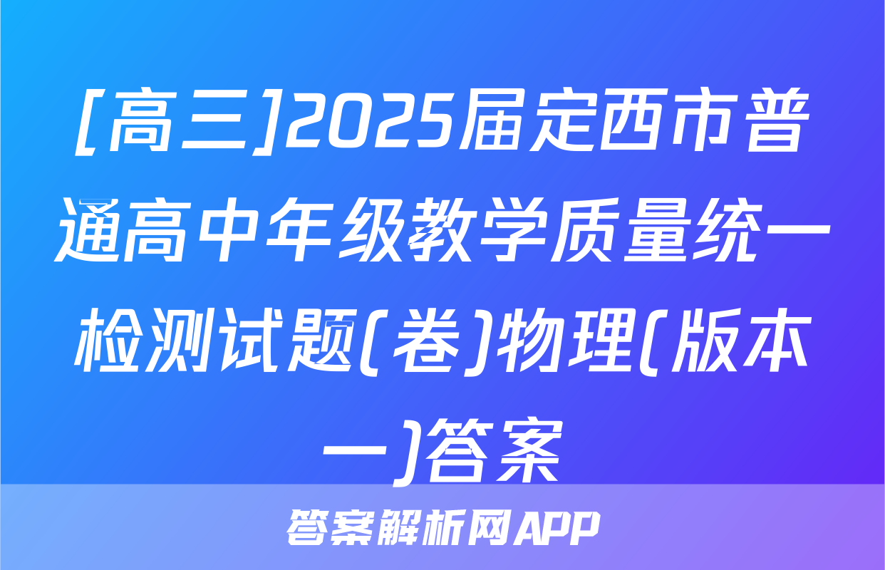 [高三]2025届定西市普通高中年级教学质量统一检测试题(卷)物理(版本一)答案
