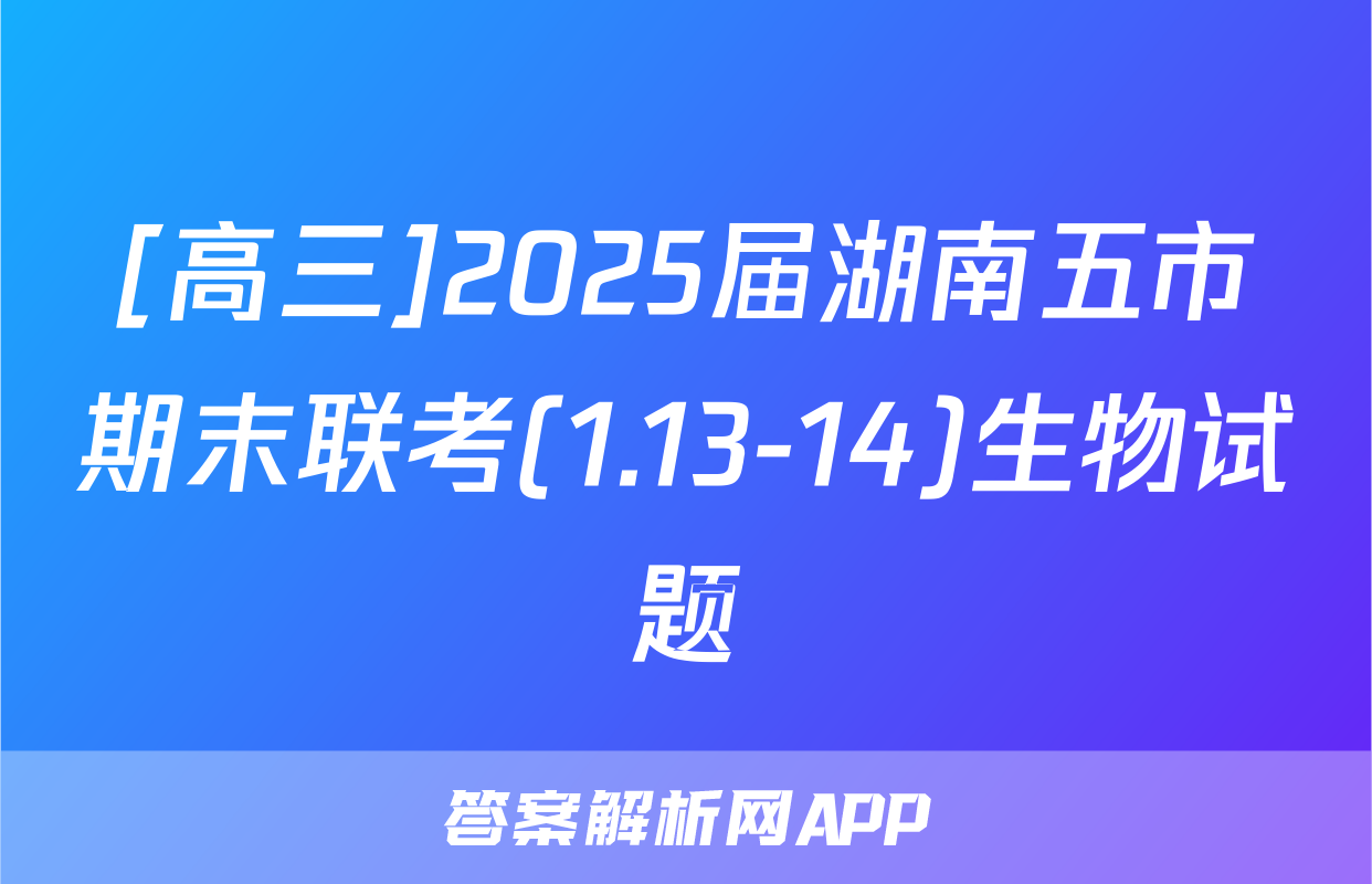 [高三]2025届湖南五市期末联考(1.13-14)生物试题