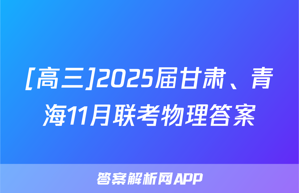[高三]2025届甘肃、青海11月联考物理答案