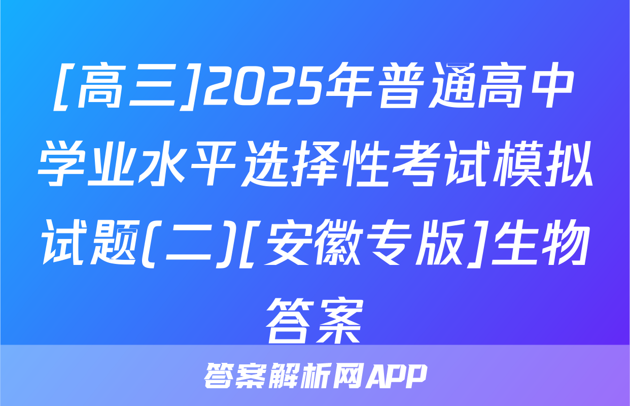 [高三]2025年普通高中学业水平选择性考试模拟试题(二)[安徽专版]生物答案