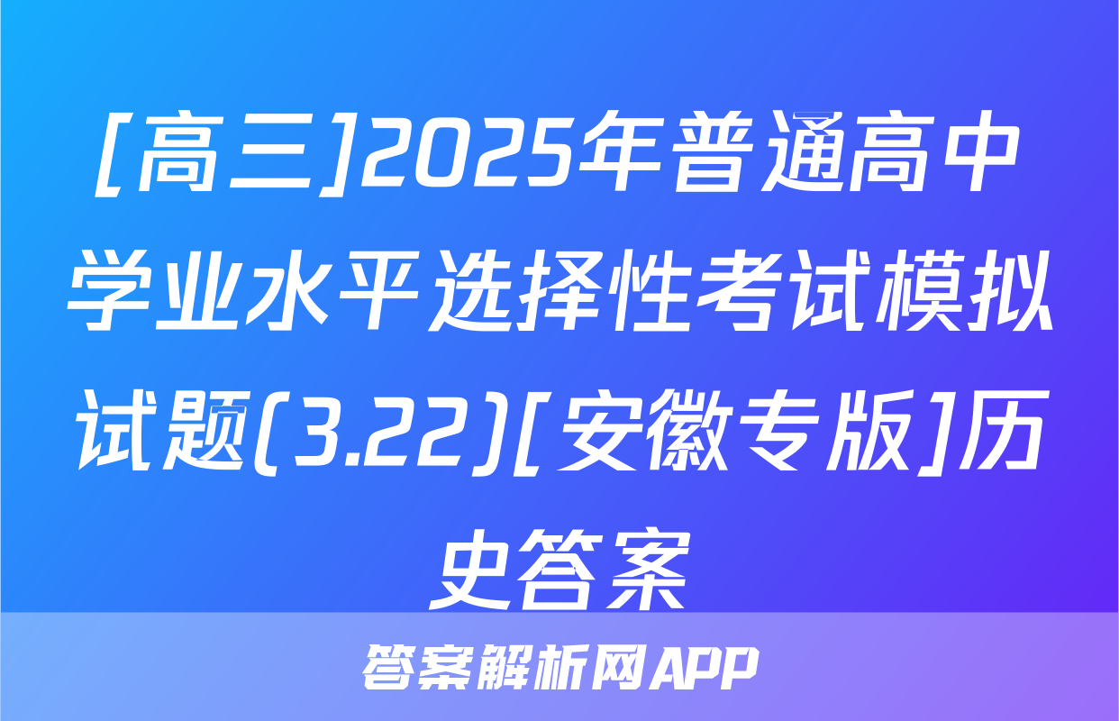 [高三]2025年普通高中学业水平选择性考试模拟试题(3.22)[安徽专版]历史答案