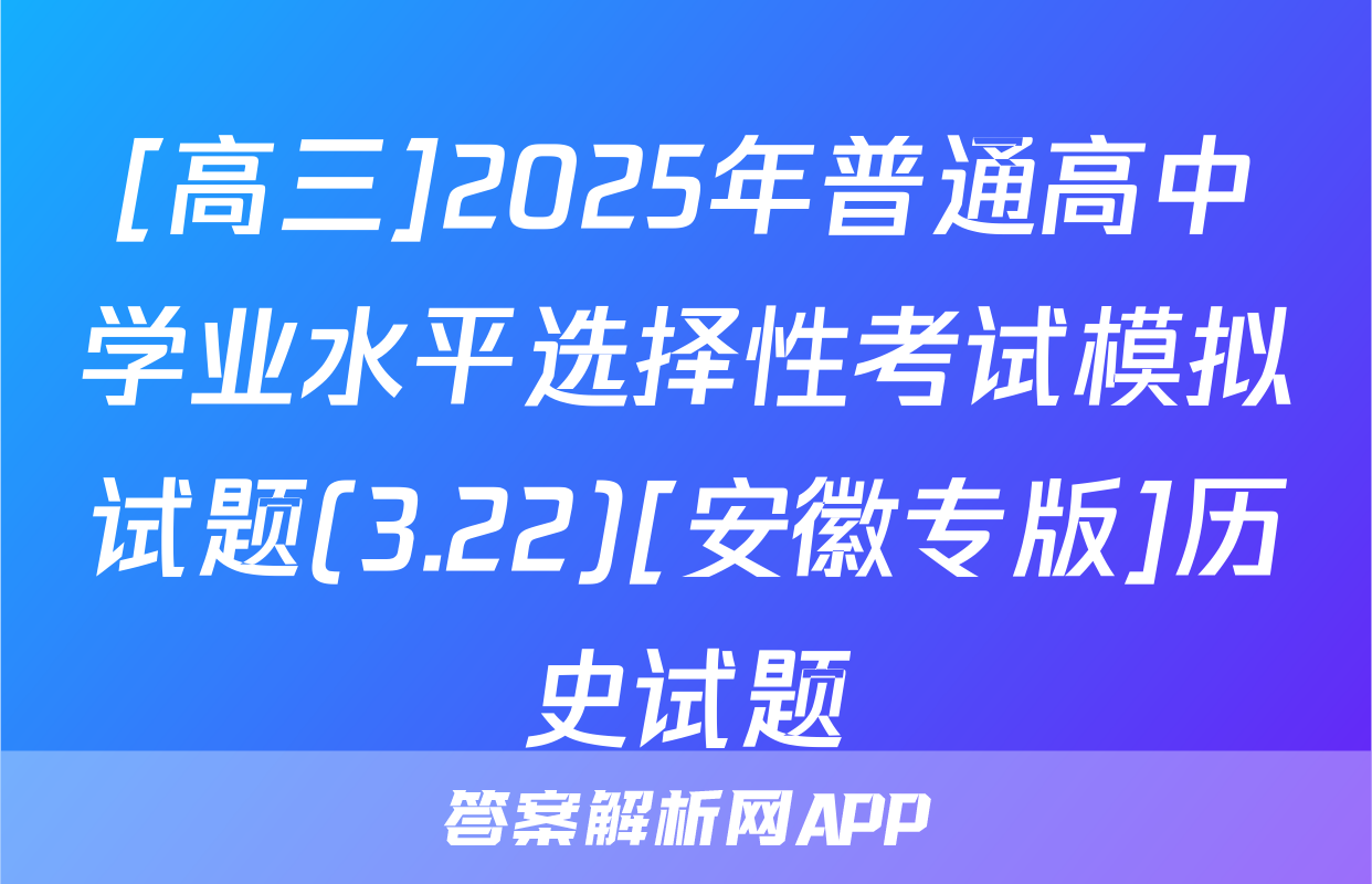 [高三]2025年普通高中学业水平选择性考试模拟试题(3.22)[安徽专版]历史试题