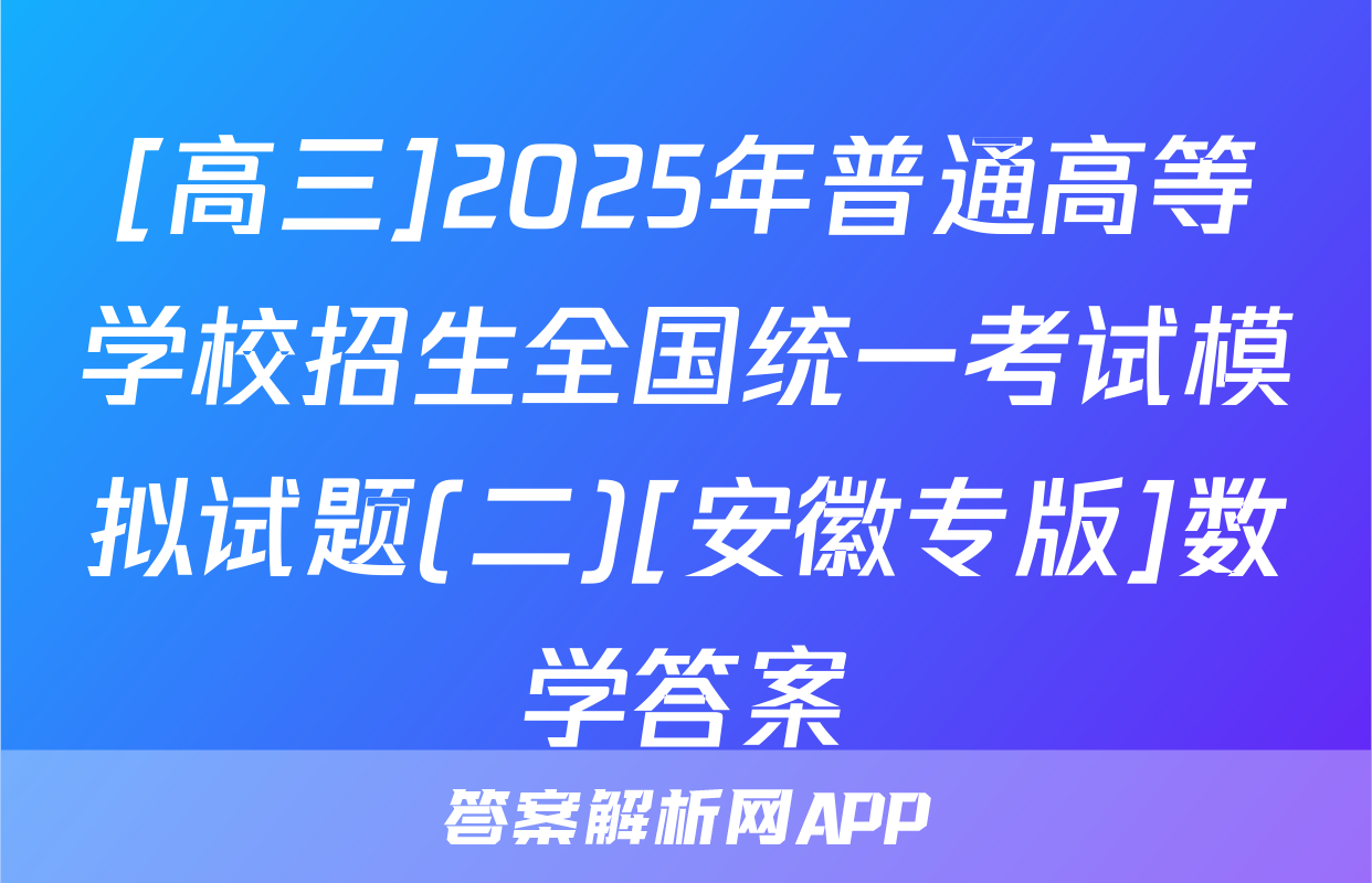 [高三]2025年普通高等学校招生全国统一考试模拟试题(二)[安徽专版]数学答案