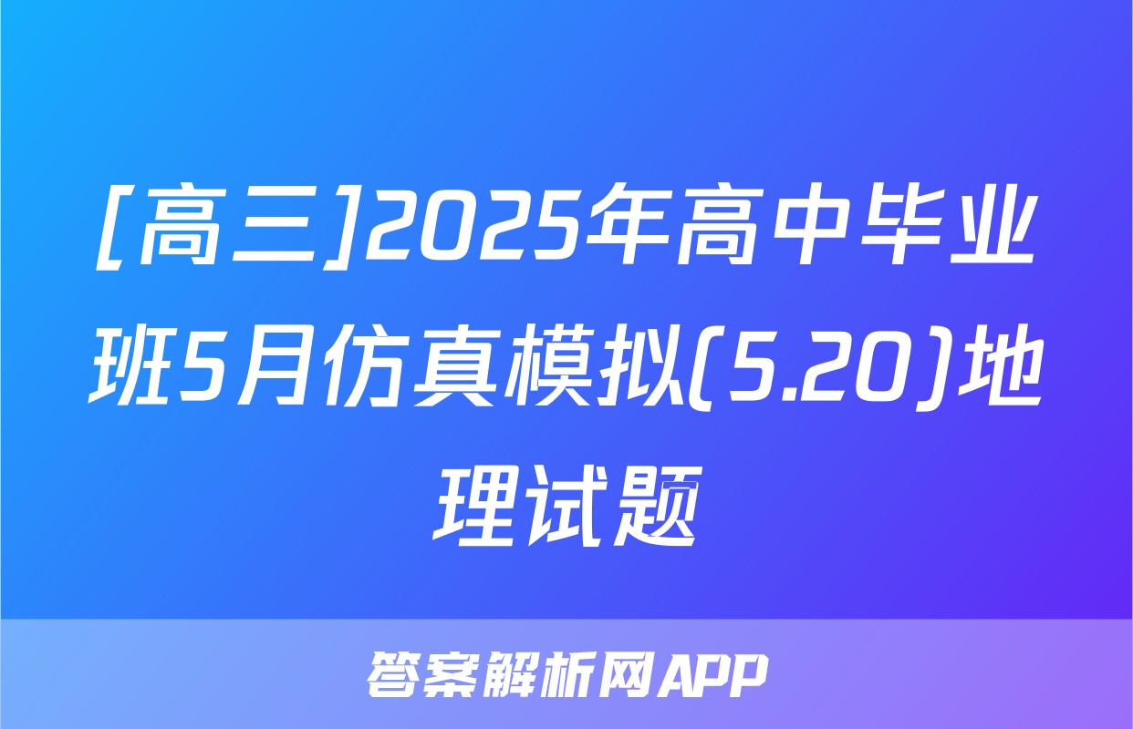 [高三]2025年高中毕业班5月仿真模拟(5.20)地理试题