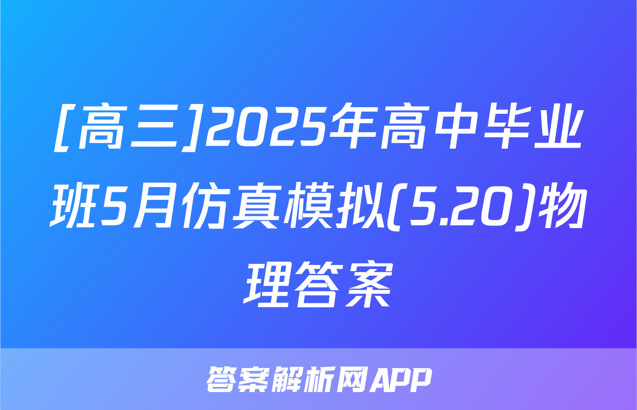 [高三]2025年高中毕业班5月仿真模拟(5.20)物理答案