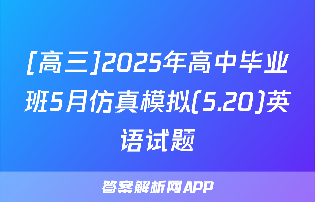[高三]2025年高中毕业班5月仿真模拟(5.20)英语试题