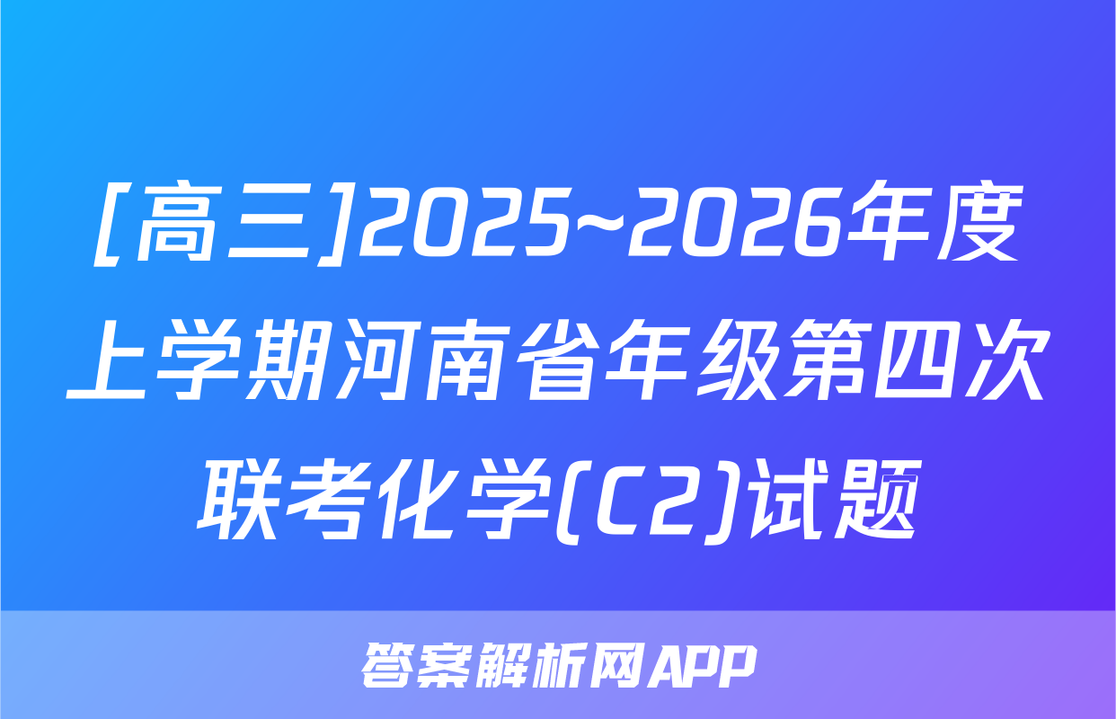 [高三]2025~2026年度上学期河南省年级第四次联考化学(C2)试题