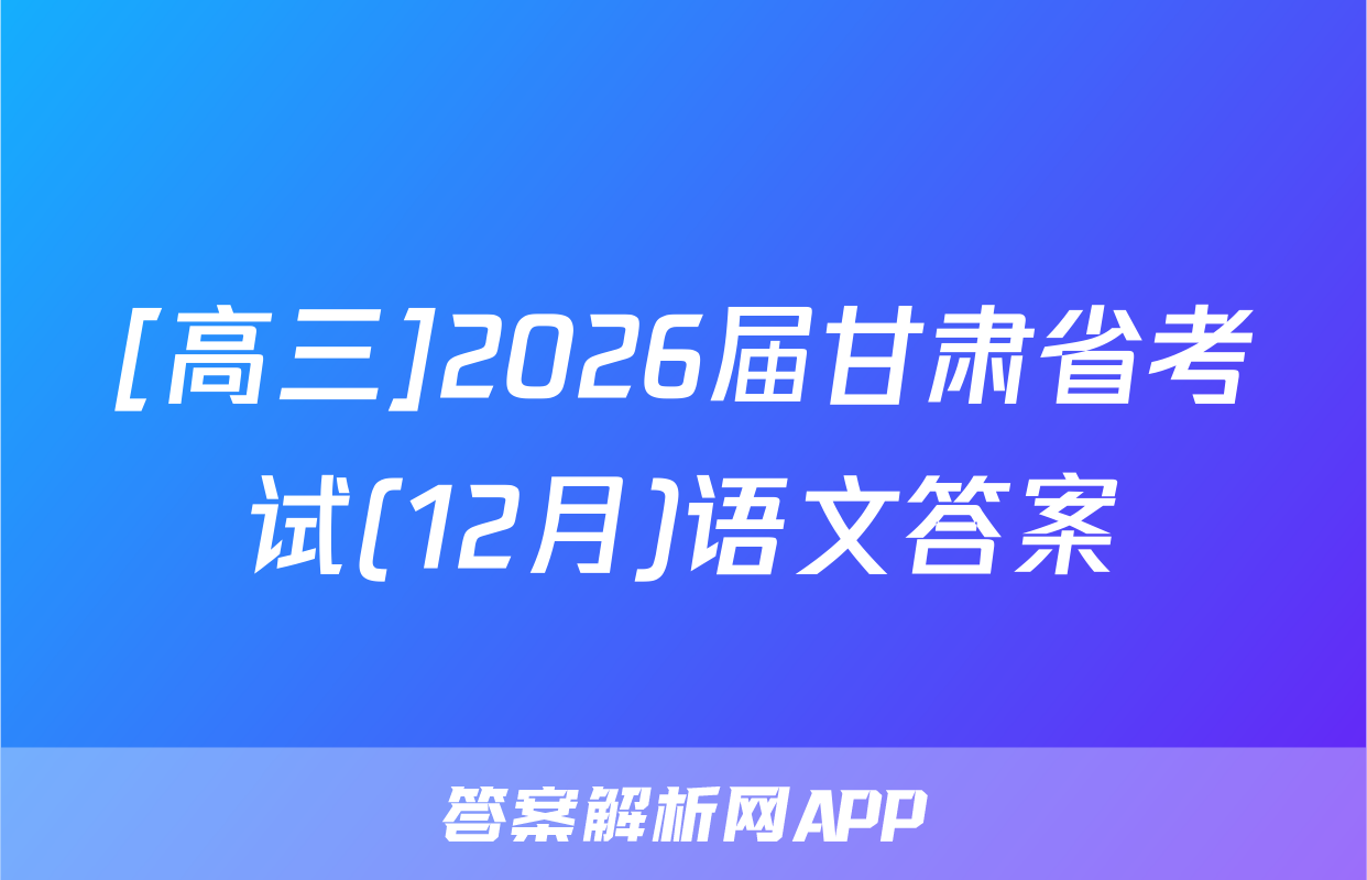 [高三]2026届甘肃省考试(12月)语文答案