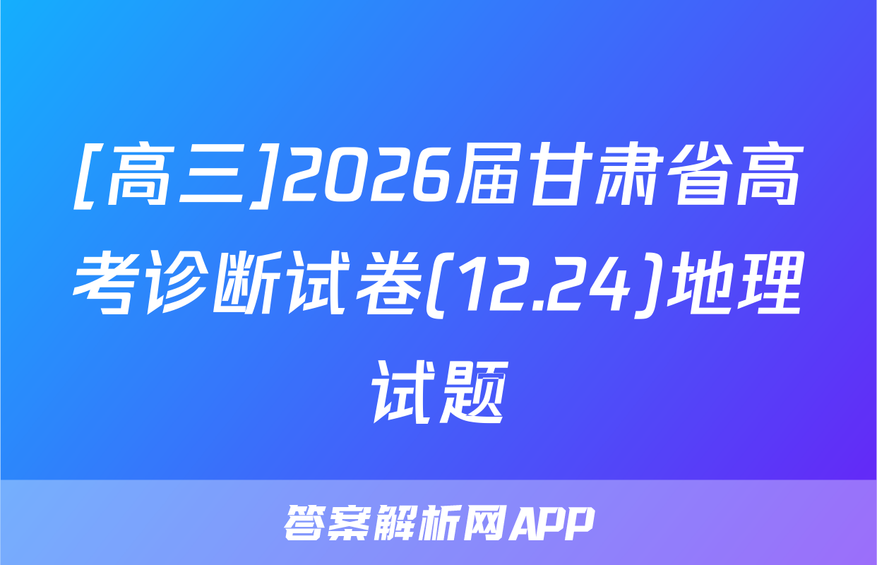 [高三]2026届甘肃省高考诊断试卷(12.24)地理试题