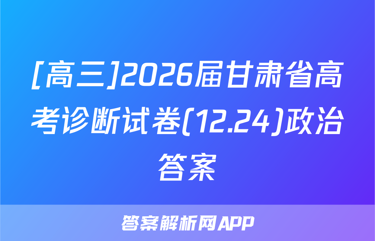 [高三]2026届甘肃省高考诊断试卷(12.24)政治答案