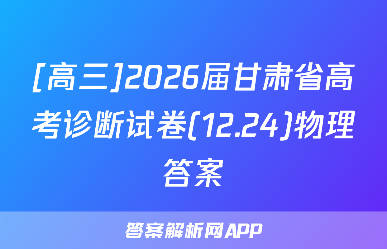 [高三]2026届甘肃省高考诊断试卷(12.24)物理答案