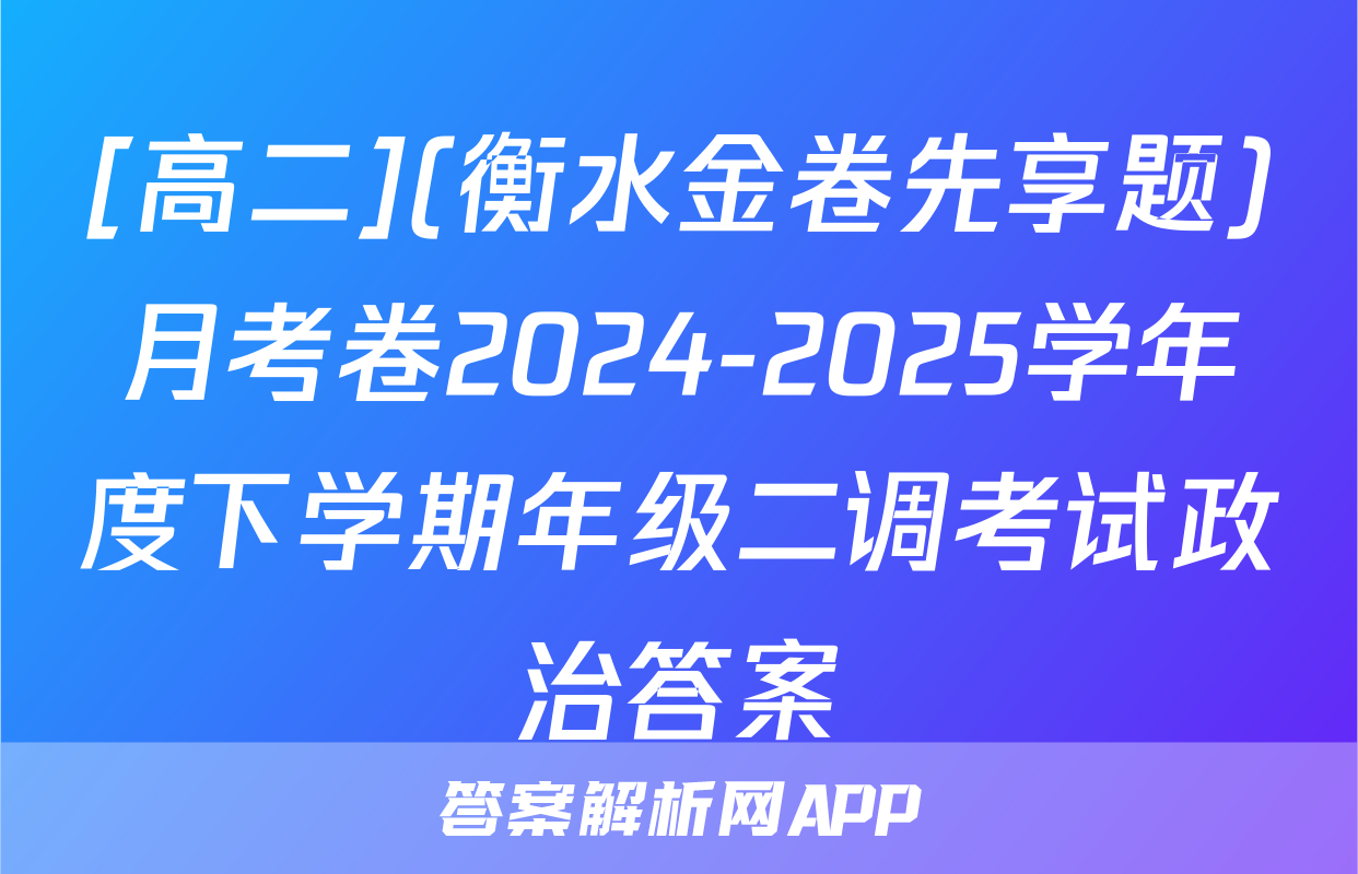 [高二](衡水金卷先享题)月考卷2024-2025学年度下学期年级二调考试政治答案