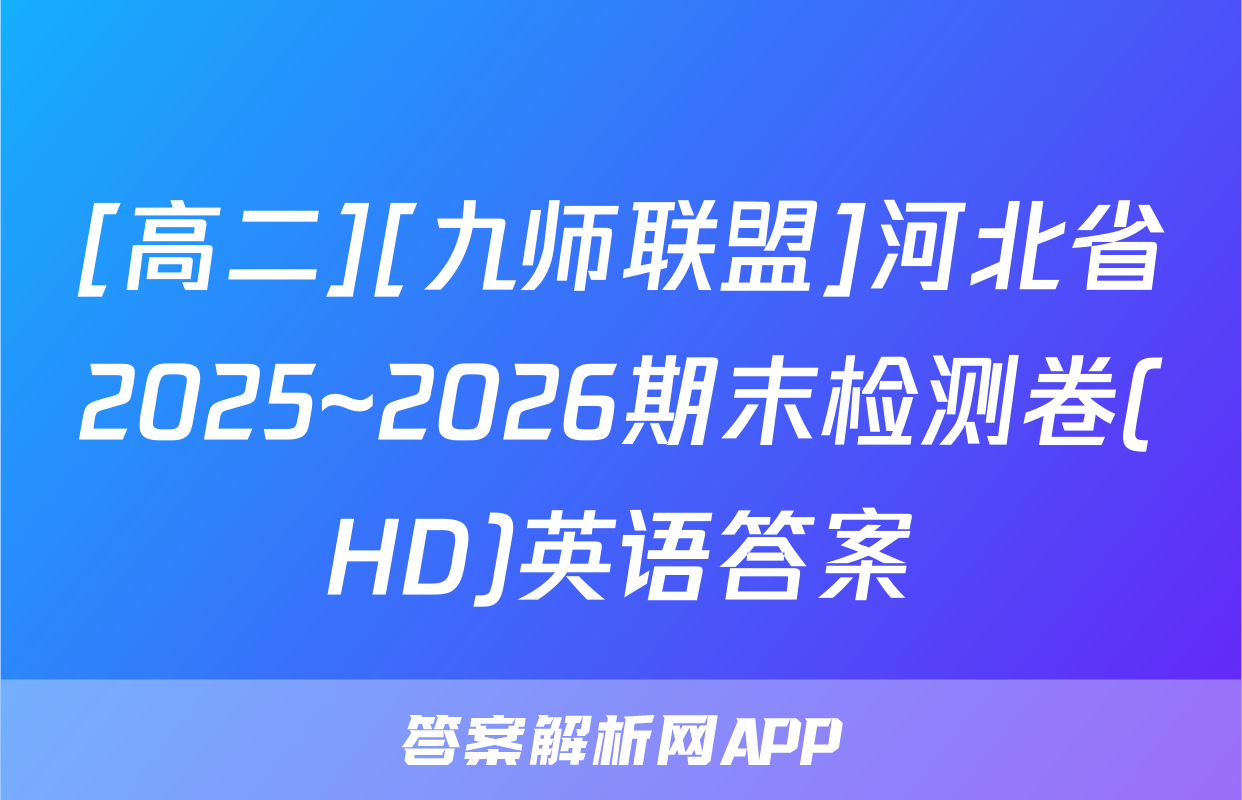 [高二][九师联盟]河北省2025~2026期末检测卷(HD)英语答案
