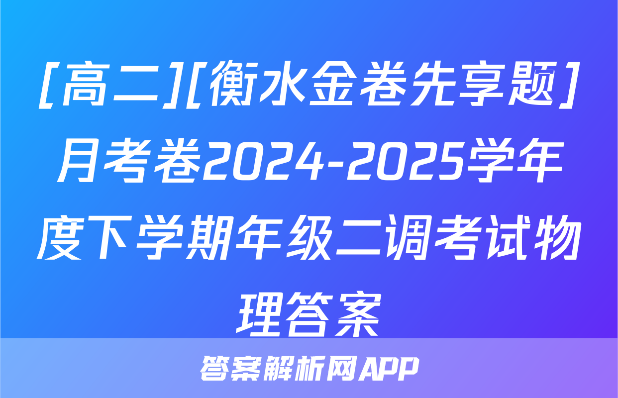 [高二][衡水金卷先享题]月考卷2024-2025学年度下学期年级二调考试物理答案