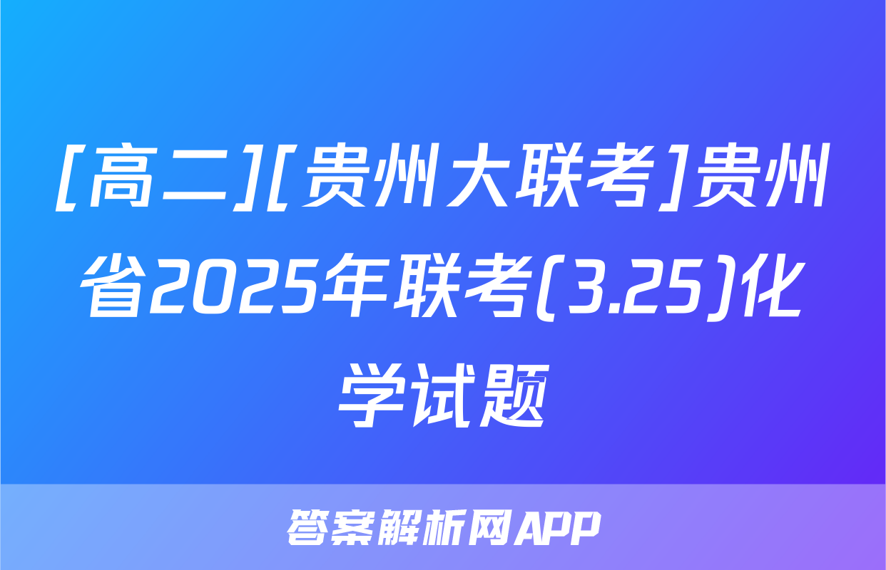 [高二][贵州大联考]贵州省2025年联考(3.25)化学试题