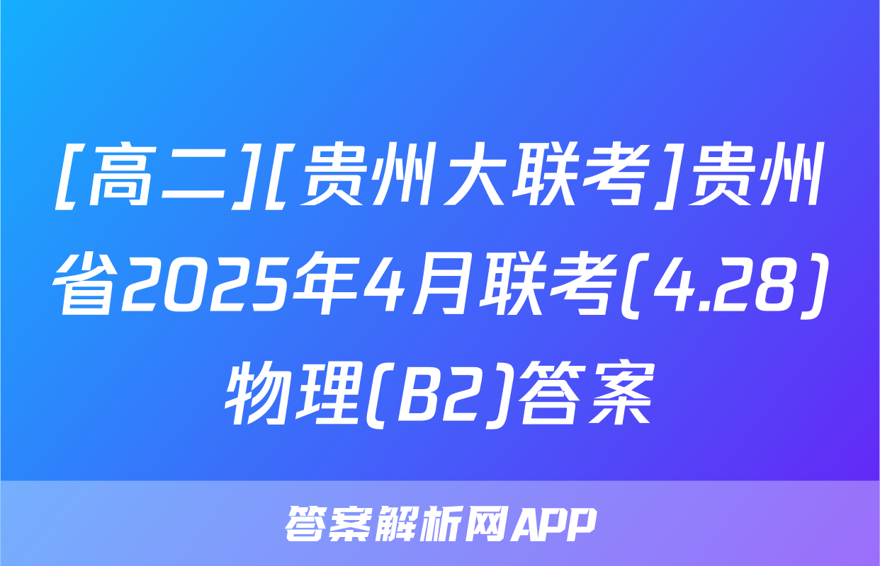 [高二][贵州大联考]贵州省2025年4月联考(4.28)物理(B2)答案