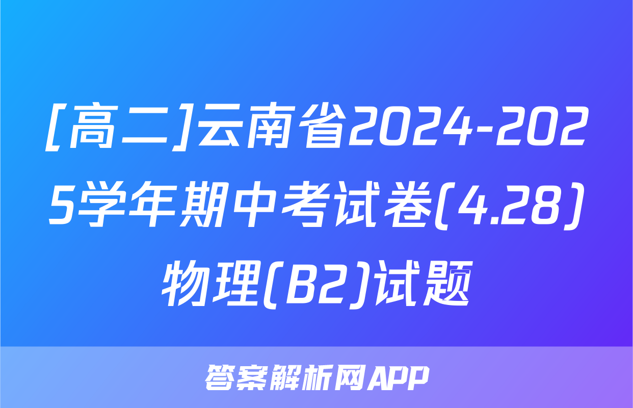 [高二]云南省2024-2025学年期中考试卷(4.28)物理(B2)试题
