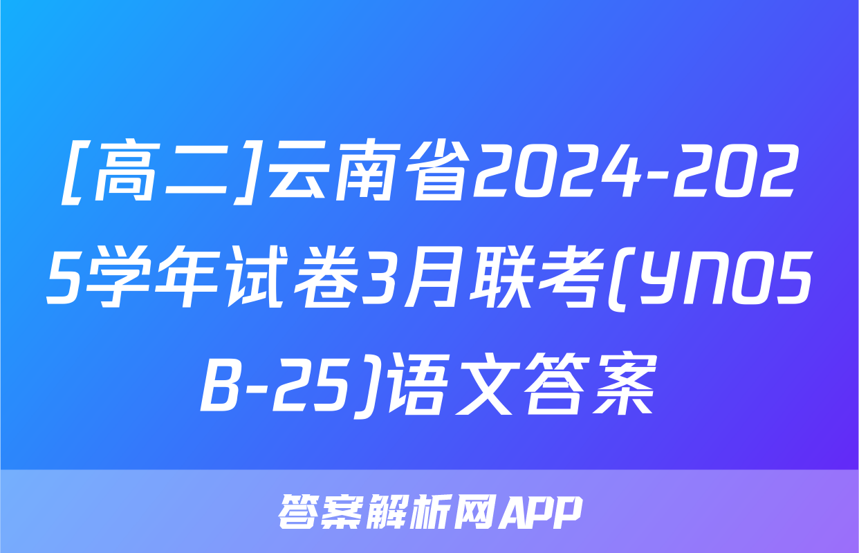 [高二]云南省2024-2025学年试卷3月联考(YN05B-25)语文答案