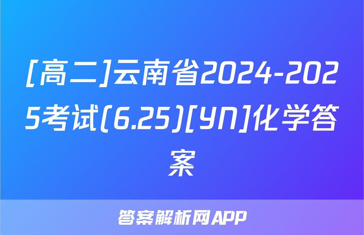 [高二]云南省2024-2025考试(6.25)[YN]化学答案