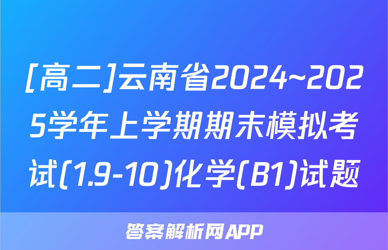 [高二]云南省2024~2025学年上学期期末模拟考试(1.9-10)化学(B1)试题