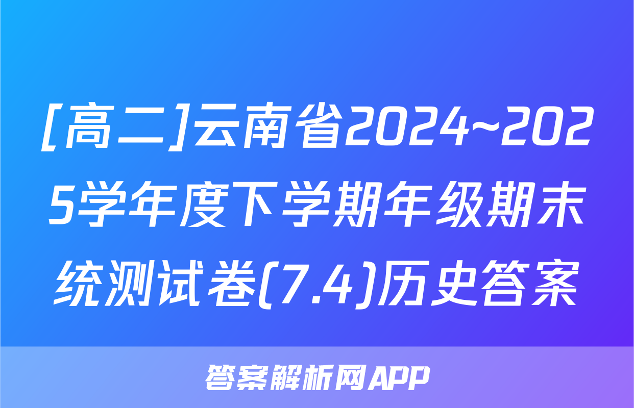[高二]云南省2024~2025学年度下学期年级期末统测试卷(7.4)历史答案