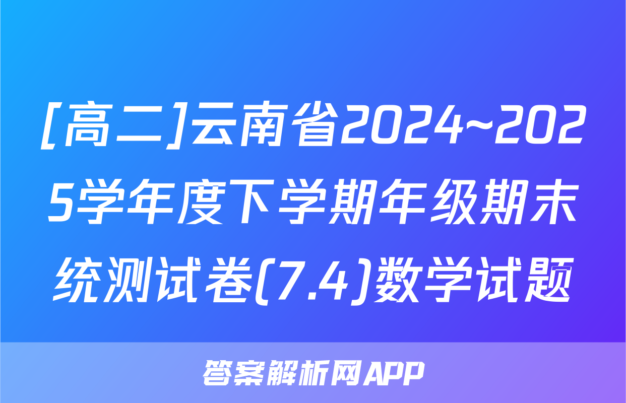 [高二]云南省2024~2025学年度下学期年级期末统测试卷(7.4)数学试题