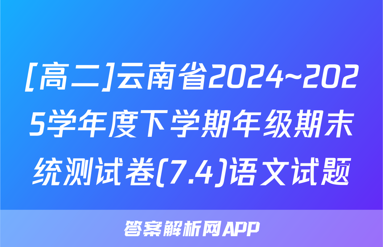 [高二]云南省2024~2025学年度下学期年级期末统测试卷(7.4)语文试题