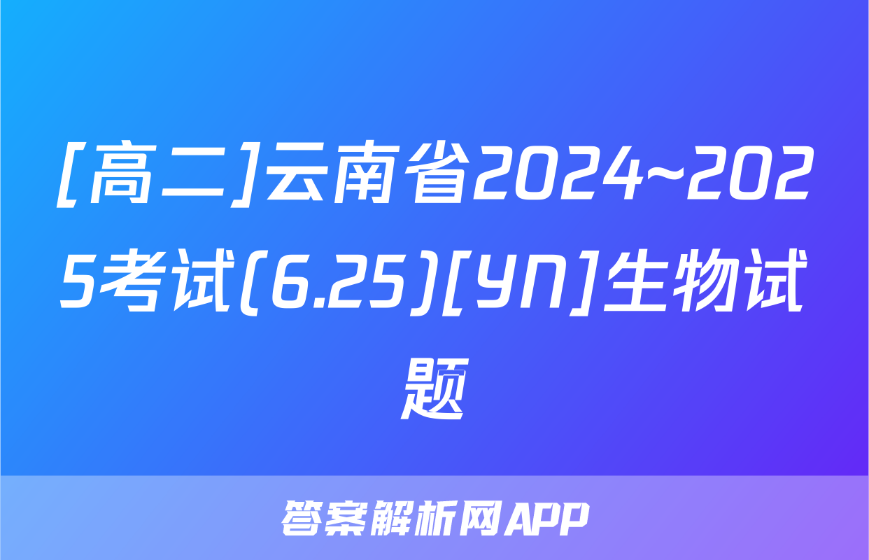 [高二]云南省2024~2025考试(6.25)[YN]生物试题