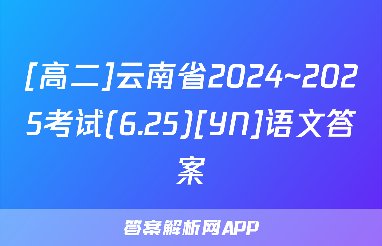 [高二]云南省2024~2025考试(6.25)[YN]语文答案