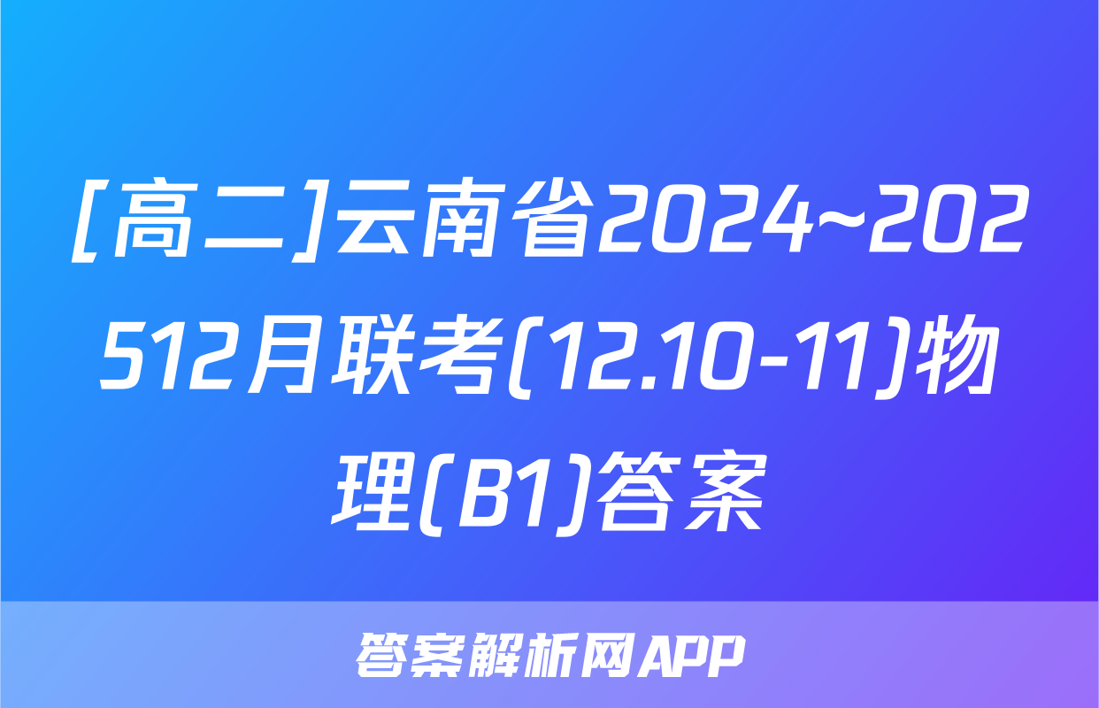 [高二]云南省2024~202512月联考(12.10-11)物理(B1)答案